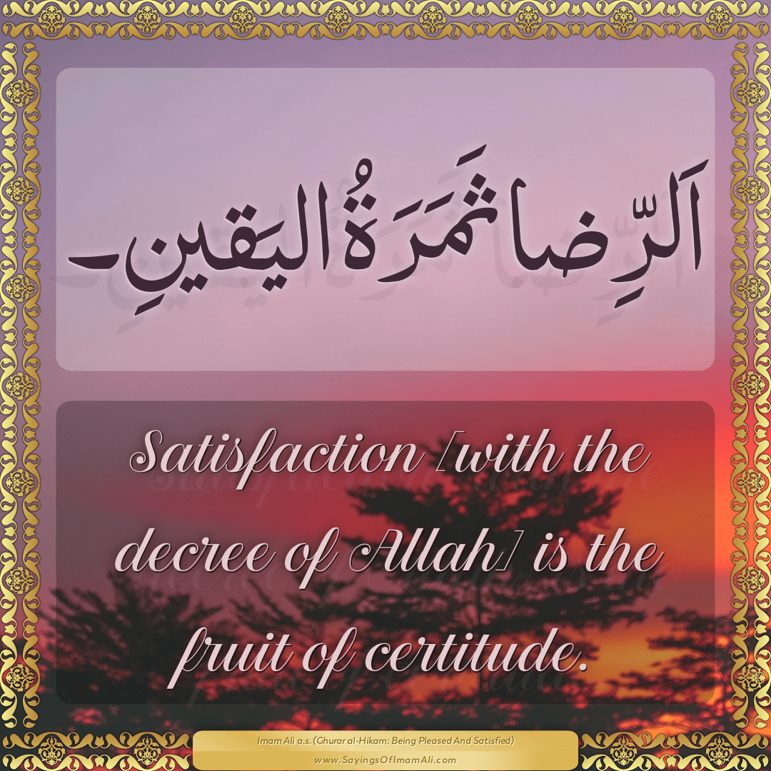 Satisfaction [with the decree of Allah] is the fruit of certitude.